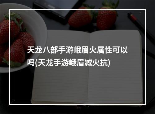 天龙八部手游峨眉火属性可以吗(天龙手游峨眉减火抗)