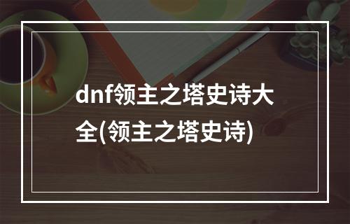 dnf领主之塔史诗大全(领主之塔史诗)