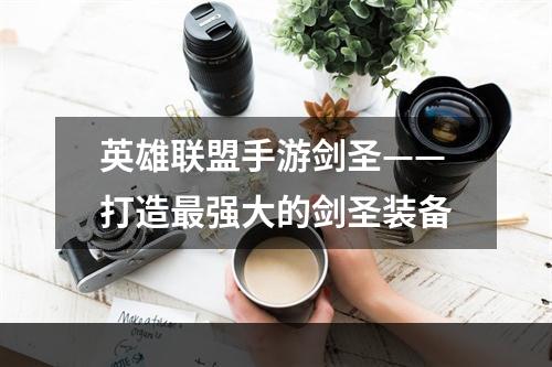 英雄联盟手游剑圣——打造最强大的剑圣装备