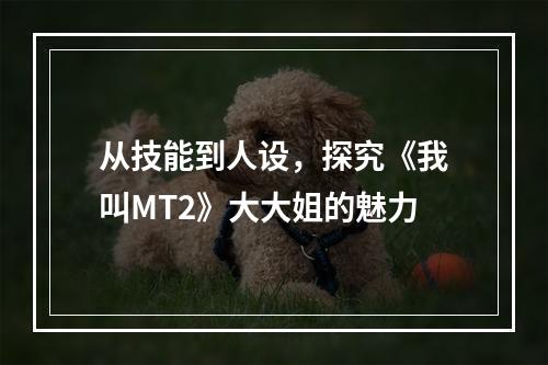 从技能到人设，探究《我叫MT2》大大姐的魅力