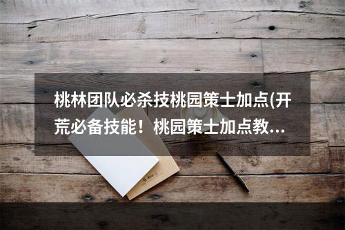 桃林团队必杀技桃园策士加点(开荒必备技能！桃园策士加点教你如何提升胜率)