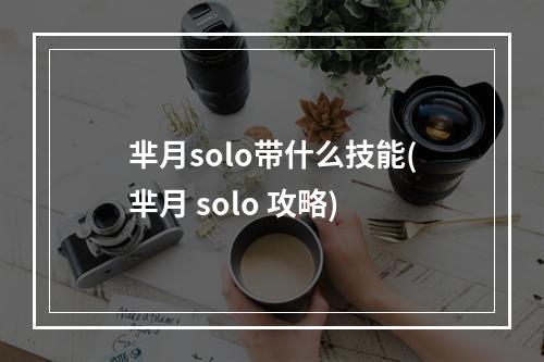 芈月solo带什么技能(芈月 solo 攻略)