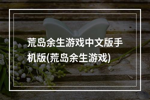 荒岛余生游戏中文版手机版(荒岛余生游戏)