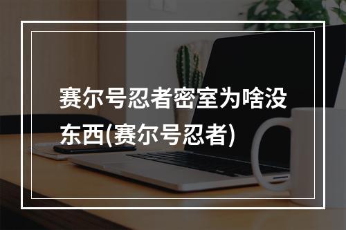 赛尔号忍者密室为啥没东西(赛尔号忍者)