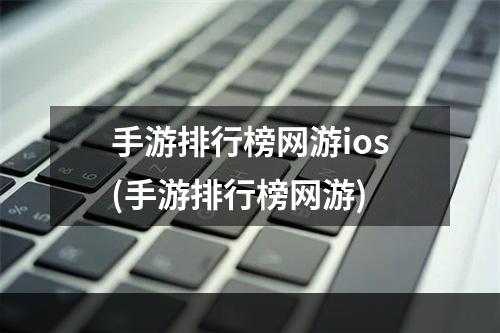 手游排行榜网游ios(手游排行榜网游)