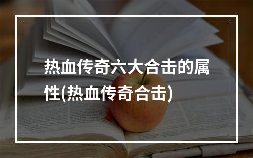 热血传奇六大合击的属性(热血传奇合击)