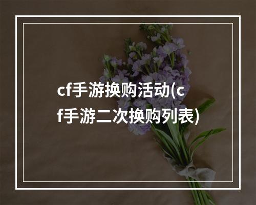 cf手游换购活动(cf手游二次换购列表)