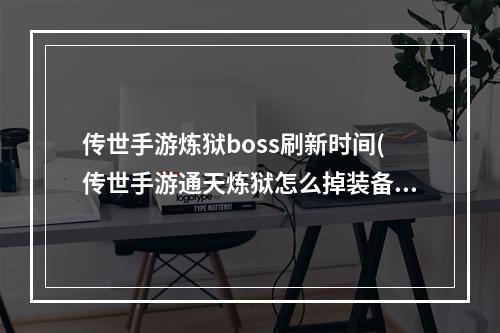 传世手游炼狱boss刷新时间(传世手游通天炼狱怎么掉装备)