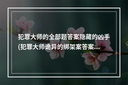 犯罪大师的全部题答案隐藏的凶手(犯罪大师诡异的绑架案答案怎么选 诡异的绑架案答案分享)