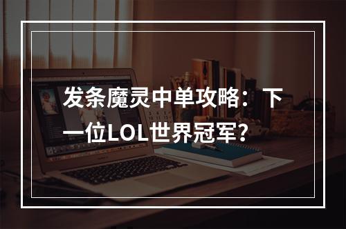 发条魔灵中单攻略：下一位LOL世界冠军？