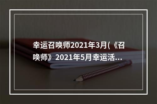 幸运召唤师2021年3月(《召唤师》2021年5月幸运活动时间介绍 )