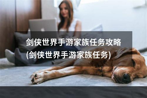 剑侠世界手游家族任务攻略(剑侠世界手游家族任务)