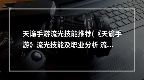 天谕手游流光技能推荐(《天谕手游》流光技能及职业分析 流光厉害吗 天谕手游 )