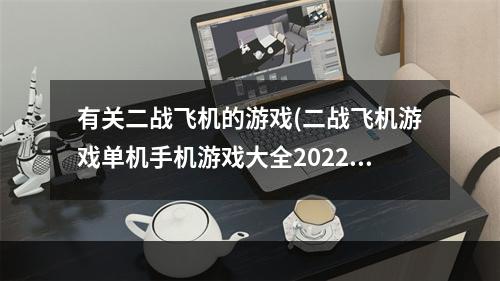 有关二战飞机的游戏(二战飞机游戏单机手机游戏大全2022 热门二战飞机游戏)