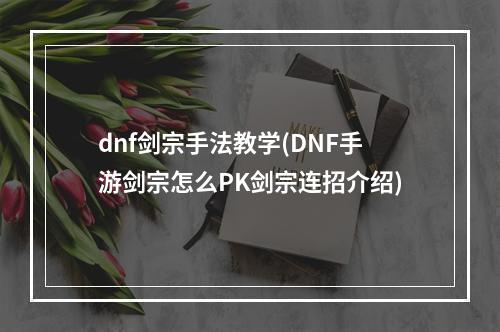 dnf剑宗手法教学(DNF手游剑宗怎么PK剑宗连招介绍)