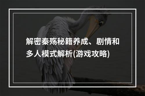 解密秦殇秘籍养成、剧情和多人模式解析(游戏攻略)