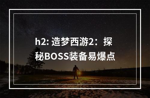 h2: 造梦西游2：探秘BOSS装备易爆点