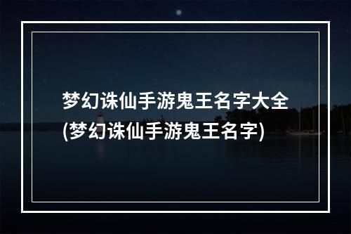 梦幻诛仙手游鬼王名字大全(梦幻诛仙手游鬼王名字)