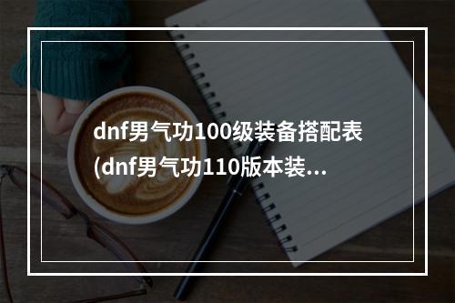 dnf男气功100级装备搭配表(dnf男气功110版本装备搭配攻略 毕业装备怎么搭配推荐  )