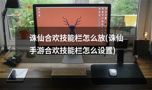 诛仙合欢技能栏怎么放(诛仙手游合欢技能栏怎么设置)