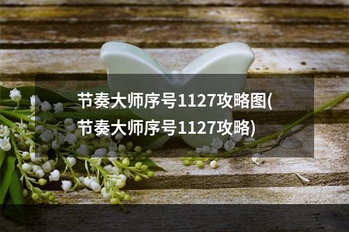 节奏大师序号1127攻略图(节奏大师序号1127攻略)