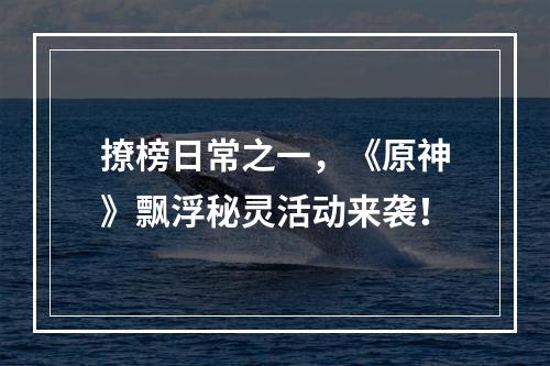 撩榜日常之一，《原神》飘浮秘灵活动来袭！