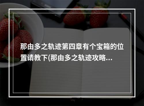 那由多之轨迹第四章有个宝箱的位置请教下(那由多之轨迹攻略)