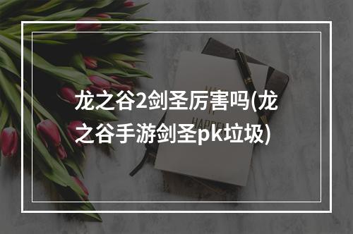 龙之谷2剑圣厉害吗(龙之谷手游剑圣pk垃圾)