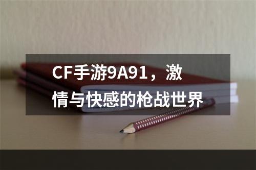 CF手游9A91，激情与快感的枪战世界