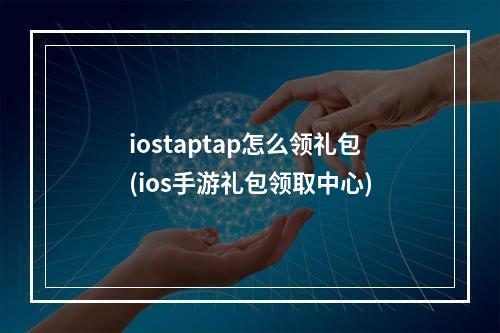 iostaptap怎么领礼包(ios手游礼包领取中心)