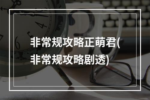 非常规攻略正萌君(非常规攻略剧透)