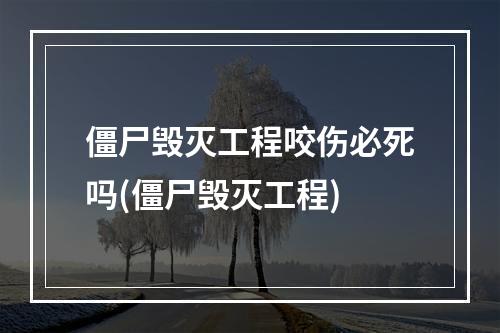 僵尸毁灭工程咬伤必死吗(僵尸毁灭工程)