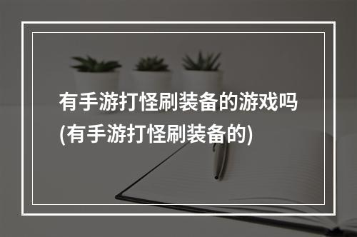 有手游打怪刷装备的游戏吗(有手游打怪刷装备的)