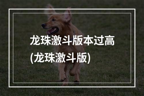 龙珠激斗版本过高(龙珠激斗版)