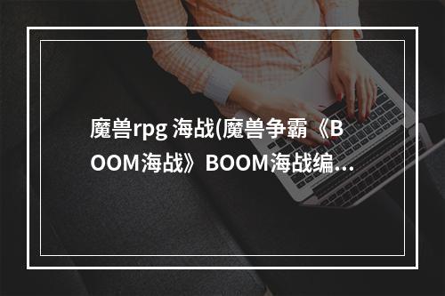 魔兽rpg 海战(魔兽争霸《BOOM海战》BOOM海战编年史)