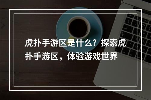 虎扑手游区是什么？探索虎扑手游区，体验游戏世界