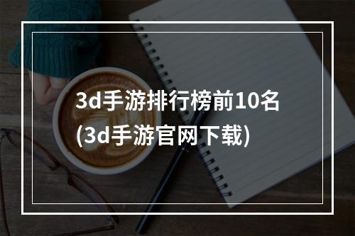 3d手游排行榜前10名(3d手游官网下载)