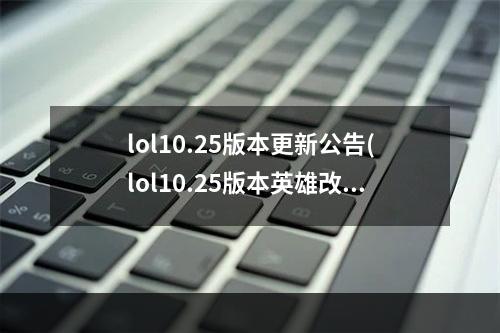 lol10.25版本更新公告(lol10.25版本英雄改动内容 英雄联盟10.25版本英雄调整)