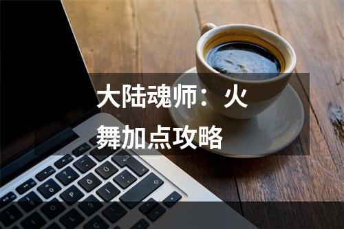 大陆魂师：火舞加点攻略