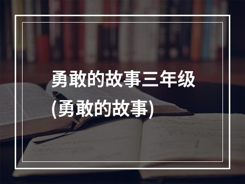 勇敢的故事三年级(勇敢的故事)