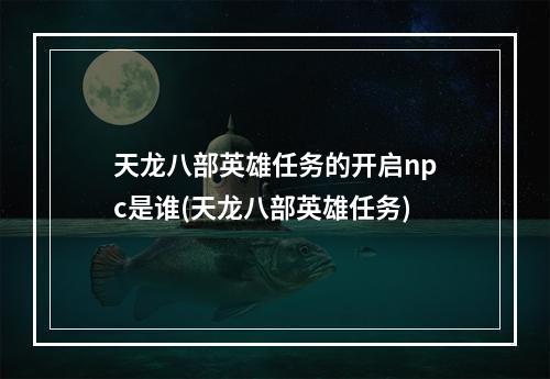 天龙八部英雄任务的开启npc是谁(天龙八部英雄任务)