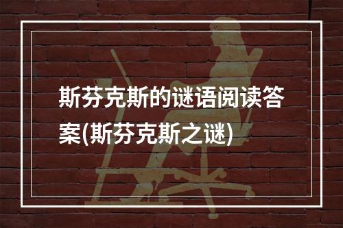 斯芬克斯的谜语阅读答案(斯芬克斯之谜)