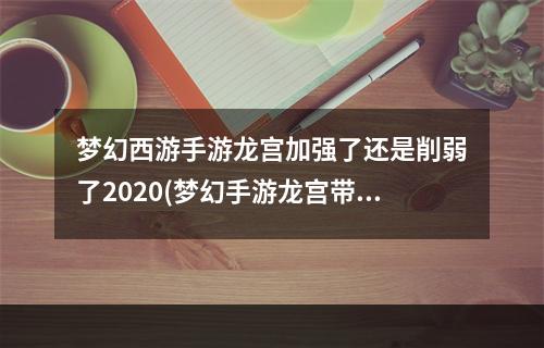 梦幻西游手游龙宫加强了还是削弱了2020(梦幻手游龙宫带暴击)