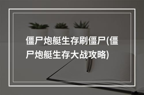 僵尸炮艇生存刷僵尸(僵尸炮艇生存大战攻略)