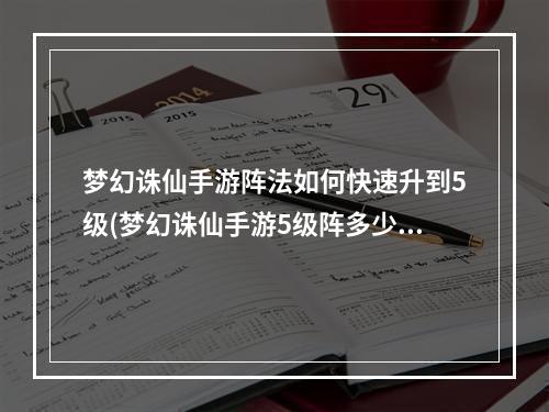 梦幻诛仙手游阵法如何快速升到5级(梦幻诛仙手游5级阵多少)