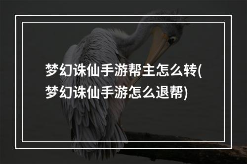 梦幻诛仙手游帮主怎么转(梦幻诛仙手游怎么退帮)