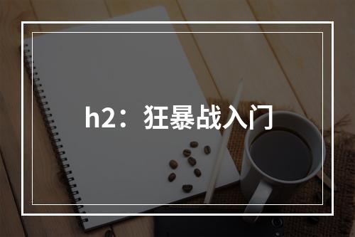 h2：狂暴战入门