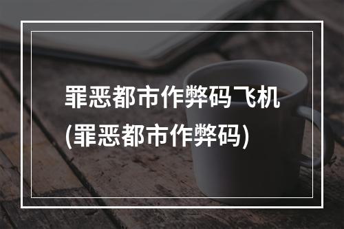 罪恶都市作弊码飞机(罪恶都市作弊码)