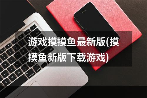 游戏摸摸鱼最新版(摸摸鱼新版下载游戏)