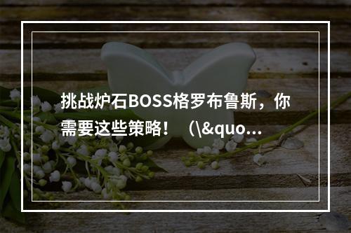 挑战炉石BOSS格罗布鲁斯，你需要这些策略！（\"挑战格罗布鲁斯，胜利的秘诀\"）